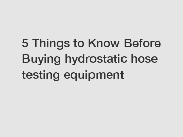 5 Things to Know Before Buying hydrostatic hose testing equipment
