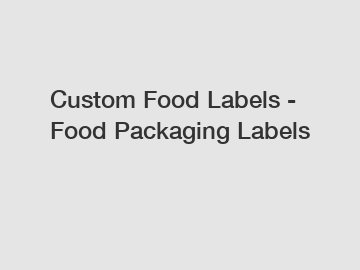 Custom Food Labels - Food Packaging Labels Custom Food Labels - Food Packaging Labels