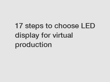 17 steps to choose LED display for virtual production