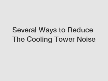 Several Ways to Reduce The Cooling Tower Noise