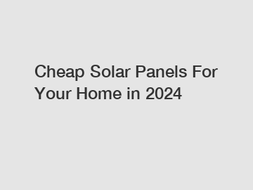 Cheap Solar Panels For Your Home in 2024