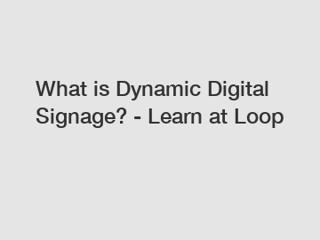 What is Dynamic Digital Signage? - Learn at Loop