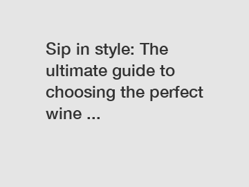 Sip in style: The ultimate guide to choosing the perfect wine ...