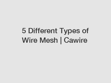 5 Different Types of Wire Mesh | Cawire
