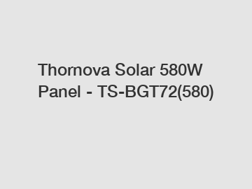 Thornova Solar 580W Panel - TS-BGT72(580)