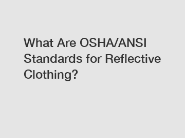 What Are OSHA/ANSI Standards for Reflective Clothing?