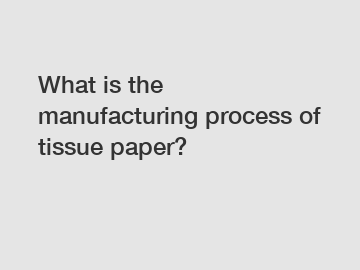 What is the manufacturing process of tissue paper?