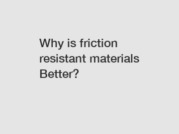 Why is friction resistant materials Better?