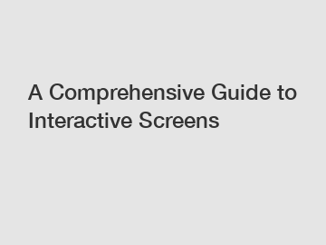 A Comprehensive Guide to Interactive Screens