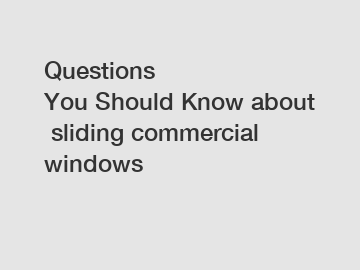 Questions You&nbsp;Should&nbsp;Know&nbsp;about&nbsp;sliding commercial windows