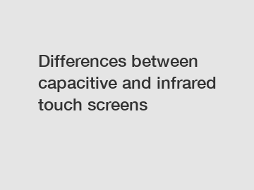 Differences between capacitive and infrared touch screens