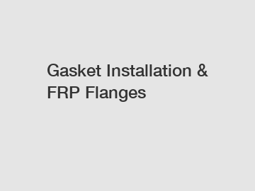 Gasket Installation & FRP Flanges