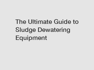 The Ultimate Guide to Sludge Dewatering Equipment