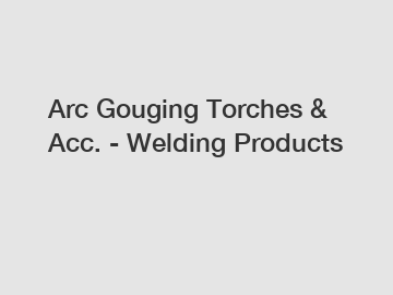 Arc Gouging Torches & Acc. - Welding Products