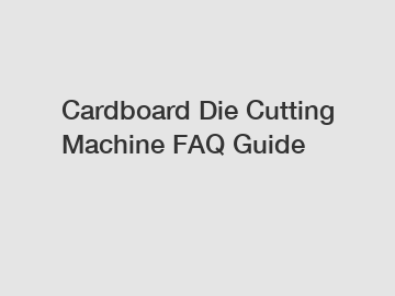 Cardboard Die Cutting Machine FAQ Guide