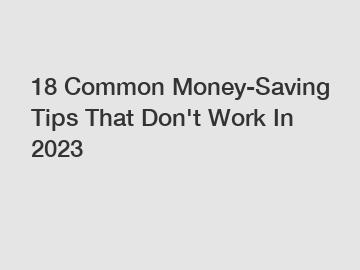 18 Common Money-Saving Tips That Don't Work In 2023