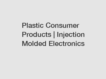 Plastic Consumer Products | Injection Molded Electronics