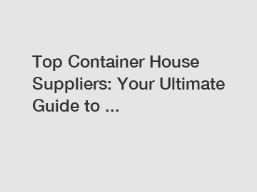 Top Container House Suppliers: Your Ultimate Guide to ...