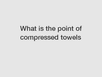 What is the point of compressed towels