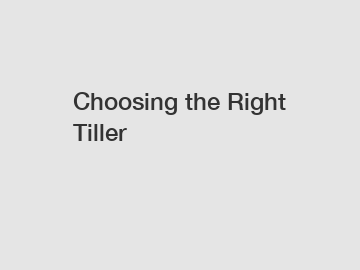 Choosing the Right Tiller