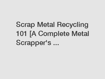 Scrap Metal Recycling 101 [A Complete Metal Scrapper's ...