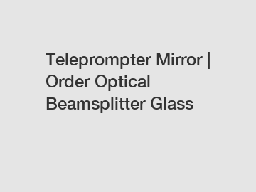 Teleprompter Mirror | Order Optical Beamsplitter Glass