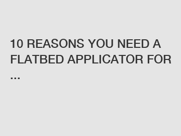 10 REASONS YOU NEED A FLATBED APPLICATOR FOR ...