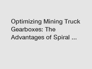 Optimizing Mining Truck Gearboxes: The Advantages of Spiral ...