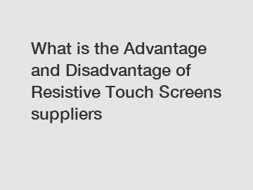 What is the Advantage and Disadvantage of  Resistive Touch Screens suppliers