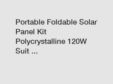 Portable Foldable Solar Panel Kit Polycrystalline 120W Suit ... Portable Foldable Solar Panel Kit Polycrystalline 120W Suit ...