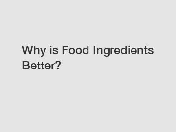 Why is Food Ingredients Better?