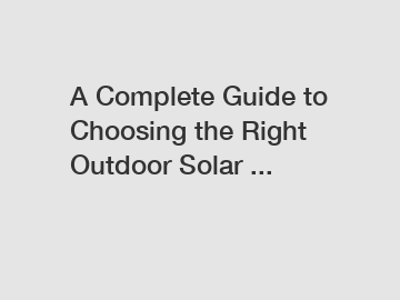 A Complete Guide to Choosing the Right Outdoor Solar ...