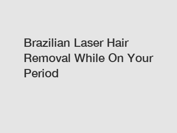 Brazilian Laser Hair Removal While On Your Period