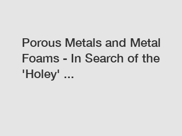 Porous Metals and Metal Foams - In Search of the 'Holey' ...