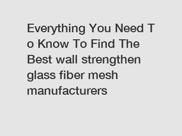 Everything You Need To Know To Find The Best wall strengthen glass fiber mesh manufacturers