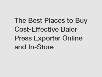 The Best Places to Buy Cost-Effective Baler Press Exporter Online and In-Store