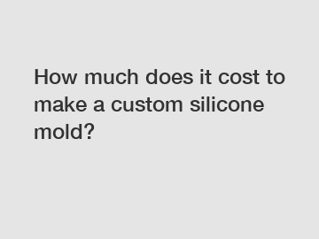 How much does it cost to make a custom silicone mold?