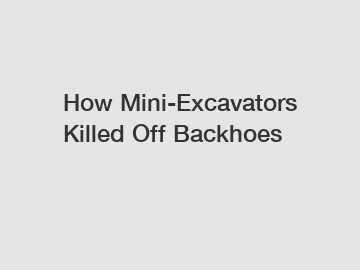 How Mini-Excavators Killed Off Backhoes