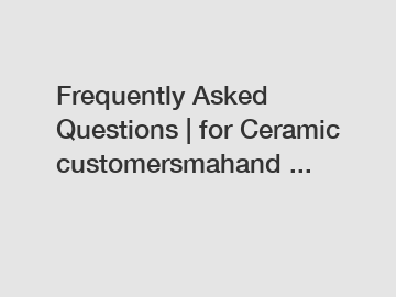 Frequently Asked Questions | for Ceramic customersmahand ...