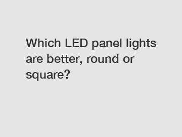 Which LED panel lights are better, round or square?