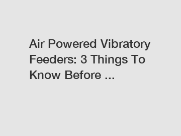 Air Powered Vibratory Feeders: 3 Things To Know Before ...