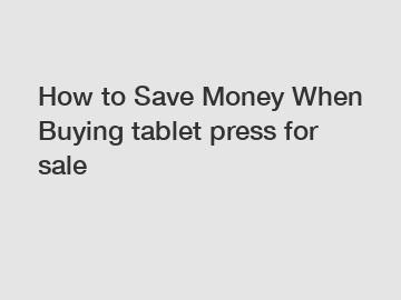 How to Save Money When Buying tablet press for sale