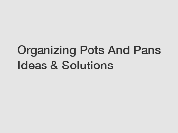 Organizing Pots And Pans Ideas & Solutions