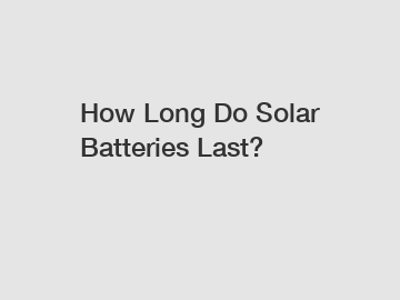 How Long Do Solar Batteries Last? How Long Do Solar Batteries Last?