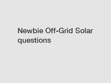 Newbie Off-Grid Solar questions