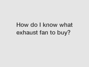 How do I know what exhaust fan to buy?