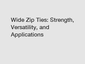 Wide Zip Ties: Strength, Versatility, and Applications