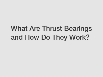 What Are Thrust Bearings and How Do They Work?