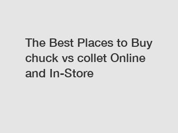 The Best Places to Buy chuck vs collet Online and In-Store