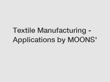 Textile Manufacturing - Applications by MOONS' Textile Manufacturing - Applications by MOONS'